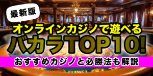 オンラインカジノで遊べるバカラTOP10!おすすめカジノと必勝法も解説【最新】